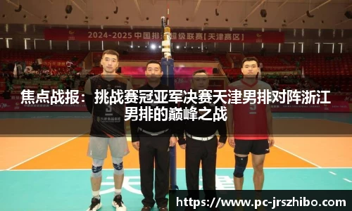 焦点战报:挑战赛冠亚军决赛天津男排对阵浙江男排的巅峰之战