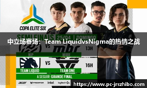 中立场赛场:Team LiquidvsNigma的热情之战