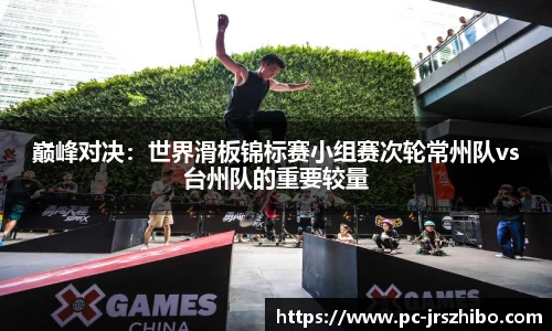 巅峰对决:世界滑板锦标赛小组赛次轮常州队vs台州队的重要较量