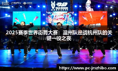 2025赛季世界街舞大赛：温州队迎战杭州队的关键一役之夜