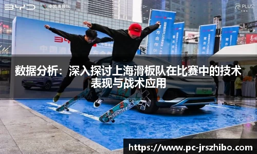 数据分析:深入探讨上海滑板队在比赛中的技术表现与战术应用