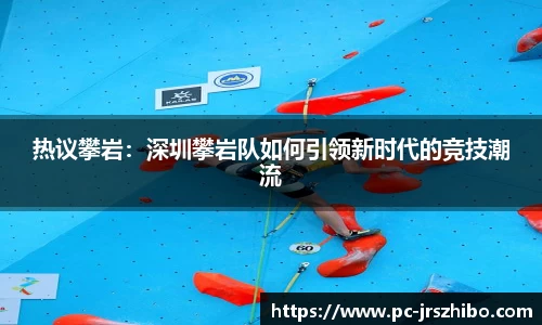 热议攀岩：深圳攀岩队如何引领新时代的竞技潮流