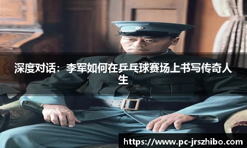 深度对话：李军如何在乒乓球赛场上书写传奇人生