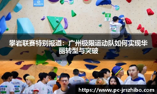 攀岩联赛特别报道：广州极限运动队如何实现华丽转型与突破
