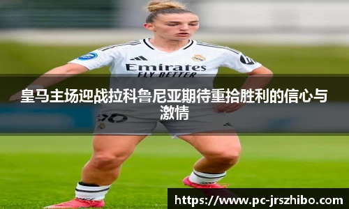 皇马主场迎战拉科鲁尼亚期待重拾胜利的信心与激情